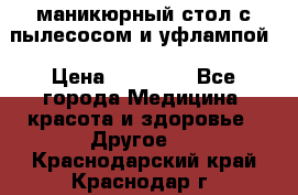 маникюрный стол с пылесосом и уфлампой › Цена ­ 10 000 - Все города Медицина, красота и здоровье » Другое   . Краснодарский край,Краснодар г.